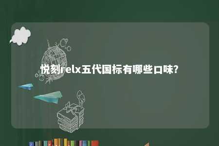 悦刻relx五代国标有哪些口味？ 